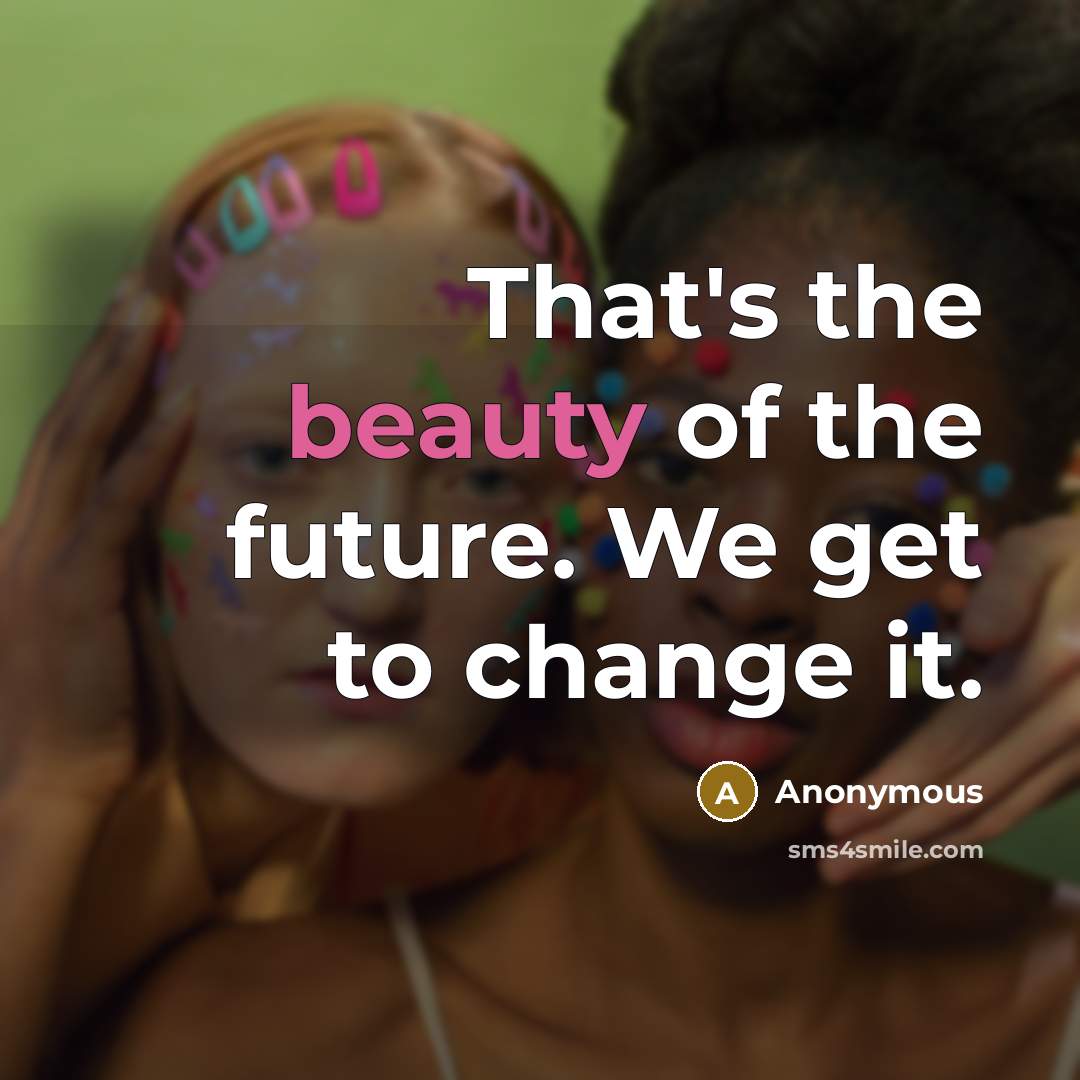 “That's the beauty of the future. We get to change…” quote by Anonymous