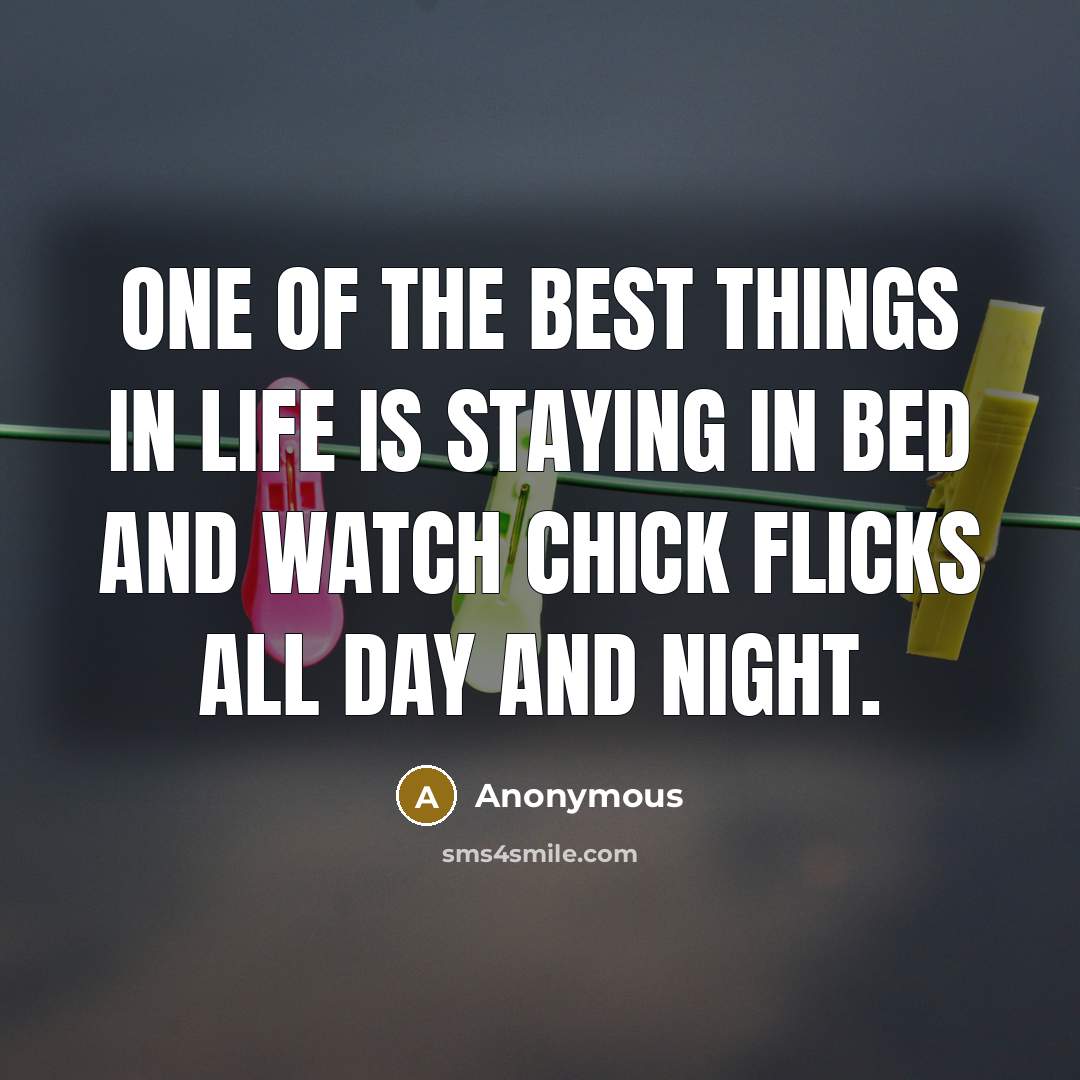 “One of the best things in life is staying in bed and watch chick flicks all day and night.” quote by Anonymous