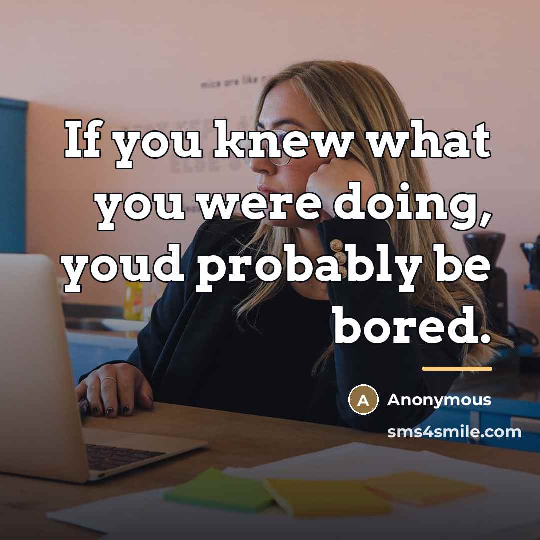 “If you knew what you were doing, youd probably be…” quote by Anonymous