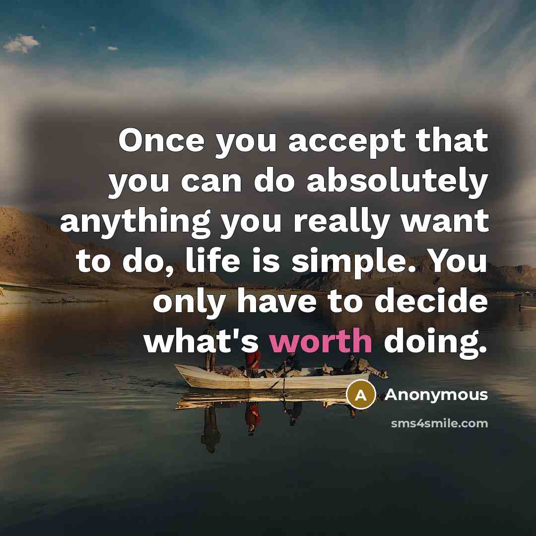 “Once you accept that you can do absolutely anything you really want to do, life is simple. You only have to decide what's worth doing.” quote by Anonymous