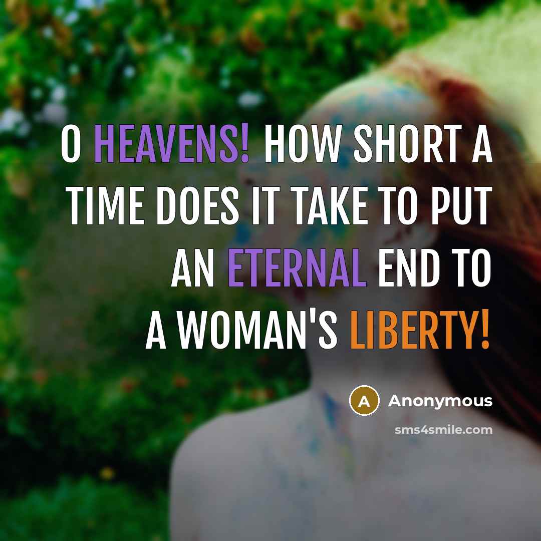 “O heavens! how short a time does it take to put an eternal end to a woman's liberty!” quote by Anonymous