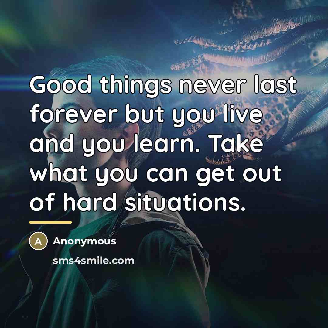 “Good things never last forever but you live and you…” quote by Anonymous