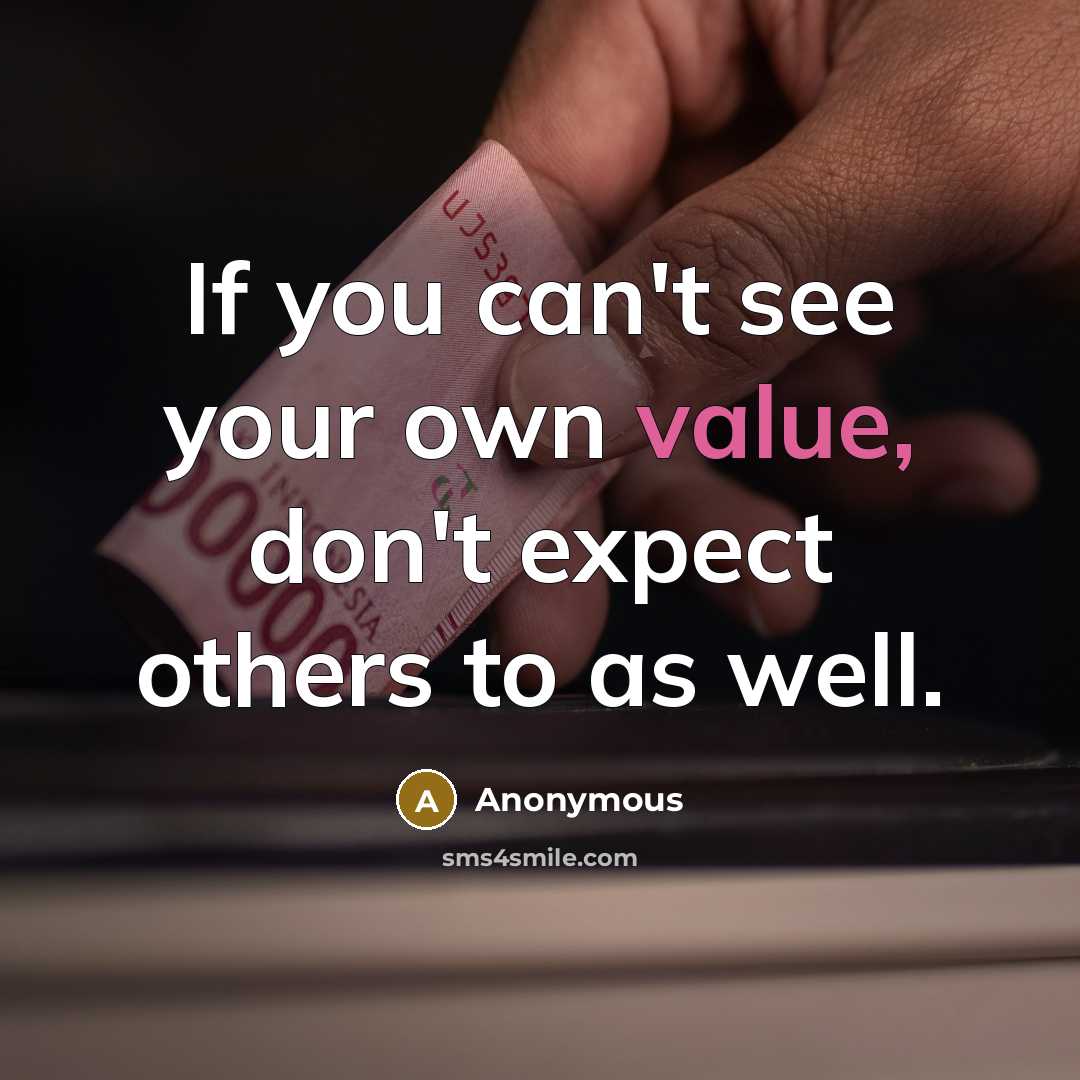 “If you can't see your own value, don't expect others…” quote by Anonymous