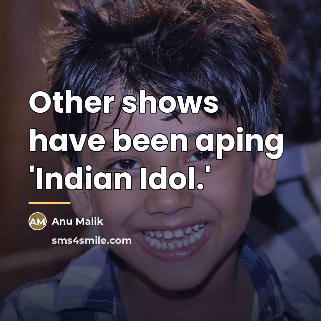 “Other shows have been aping 'Indian Idol.'…” quote by Anu Malik