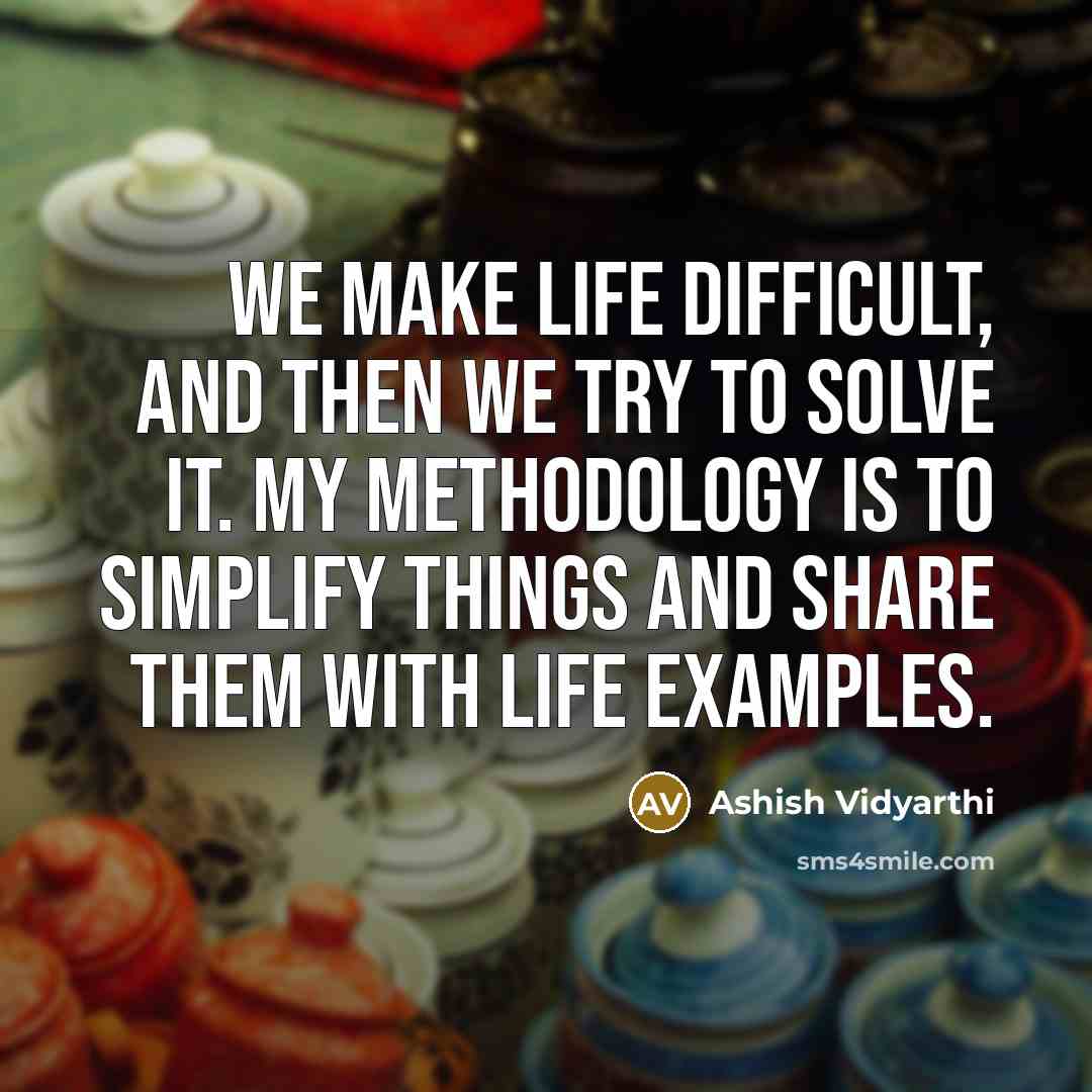 “We make life difficult, and then we try to solve it. My methodology is to simplify things and share them with life examples.” quote by Ashish Vidyarthi