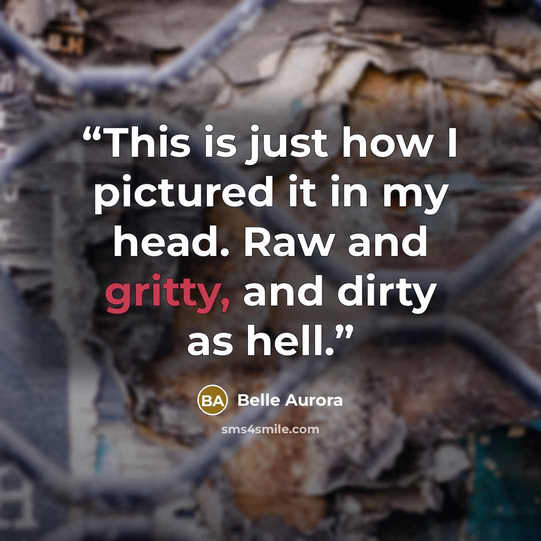 “This is just how I pictured it in my head. Raw and gritty, and dirty as hell.” quote by Belle Aurora