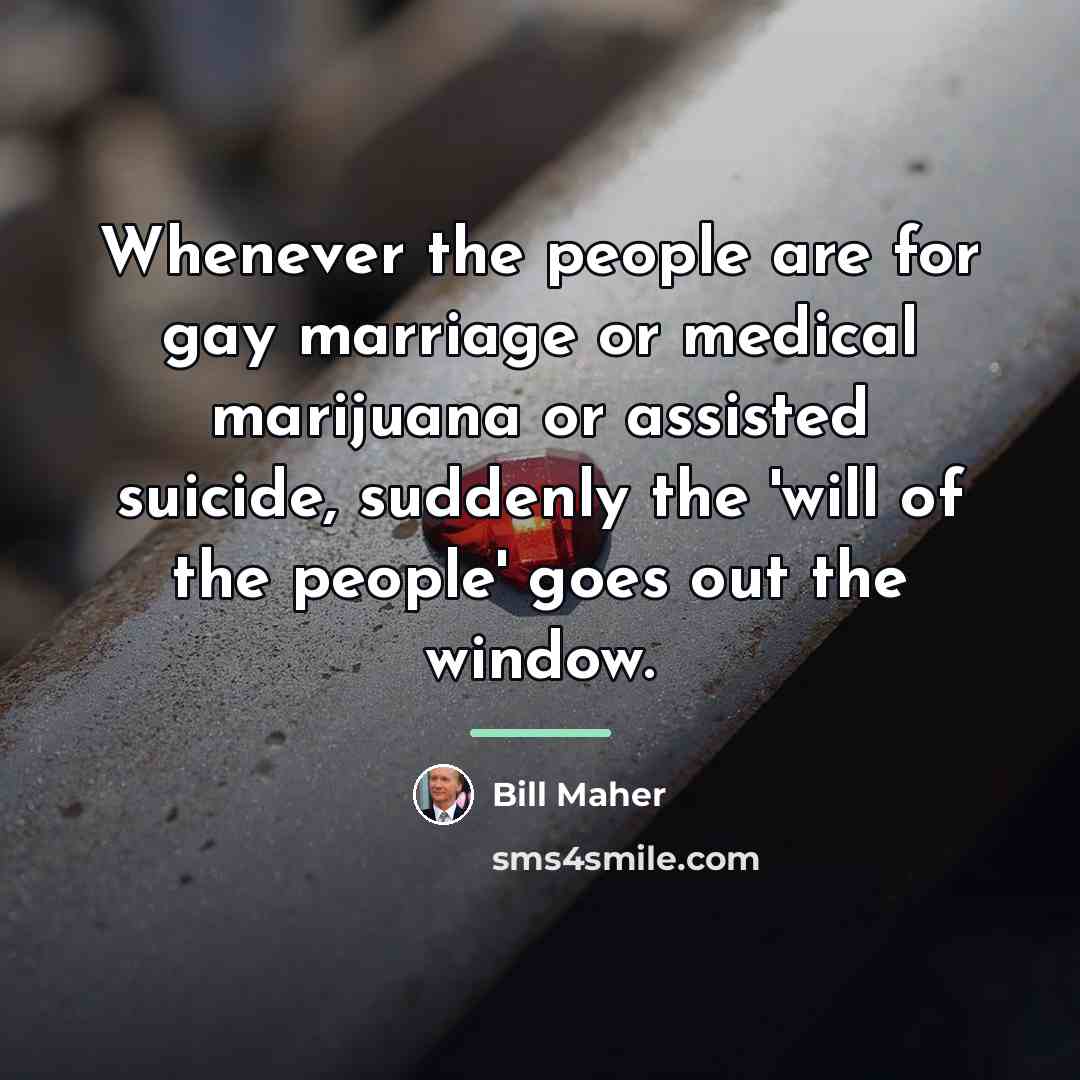 “Whenever the people are for gay marriage or medical marijuana…” quote by Bill Maher