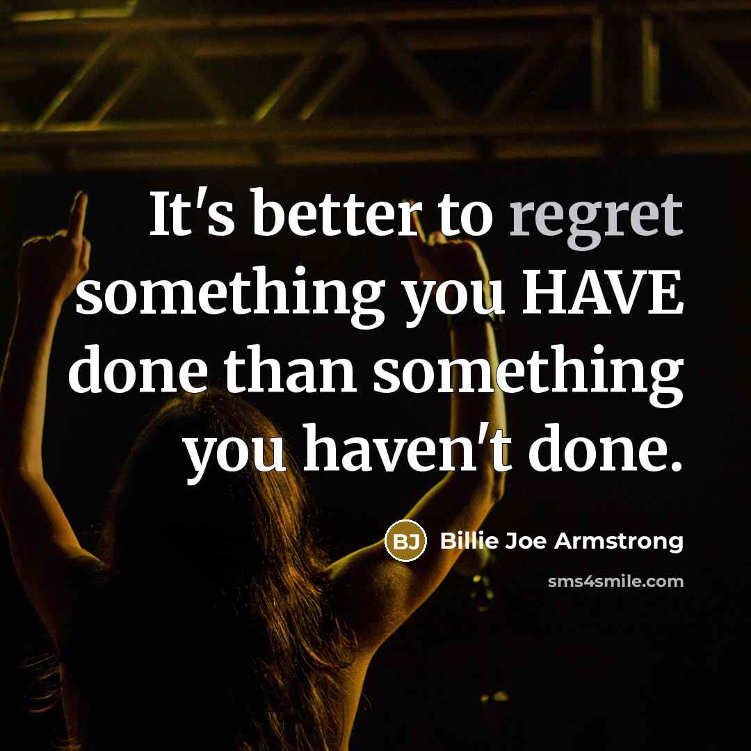 “It's better to regret something you HAVE done than something you haven't done.” quote by Billie Joe Armstrong