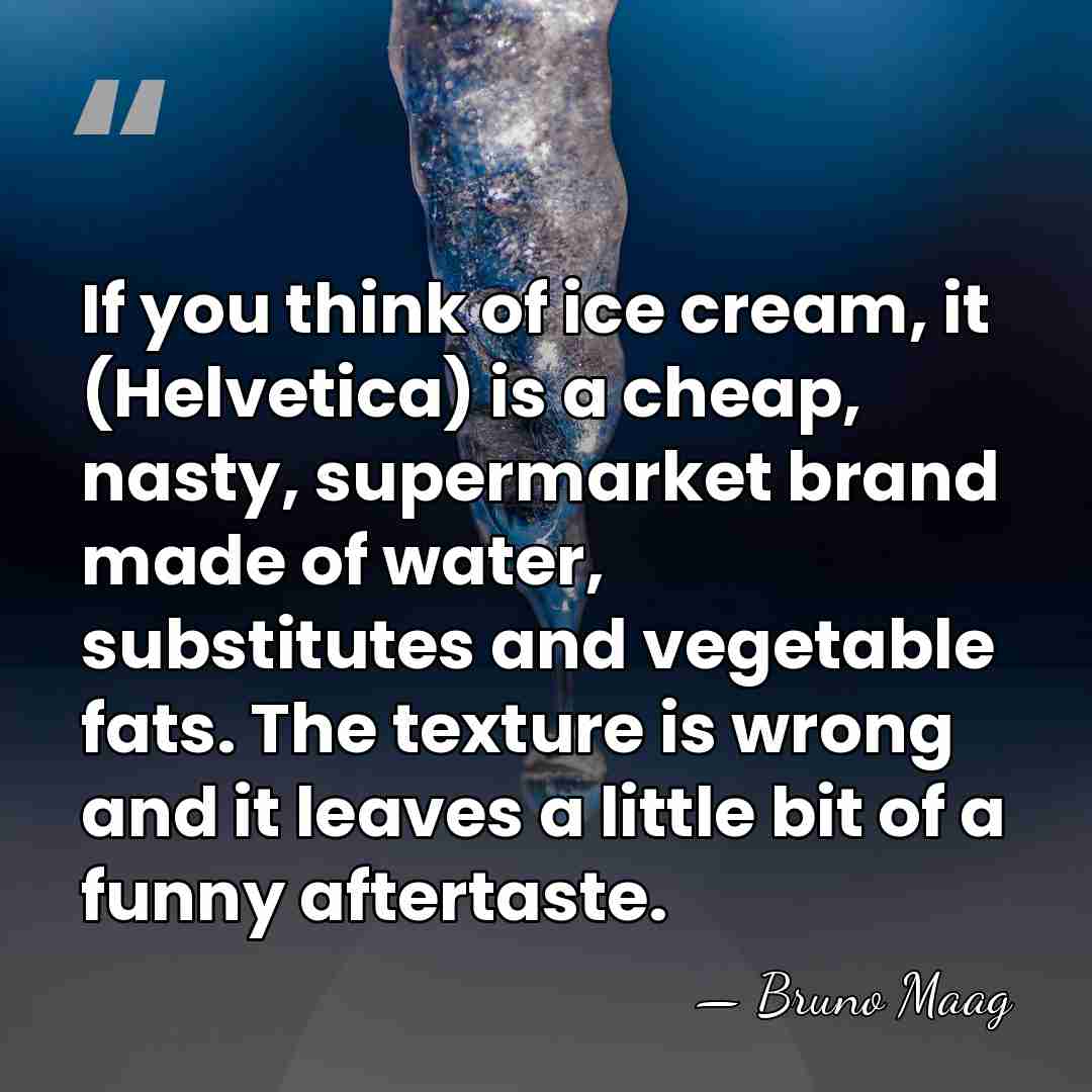 If you think of ice cream, it (Helvetica) is a cheap, nasty,&hellip; - Bruno Maag