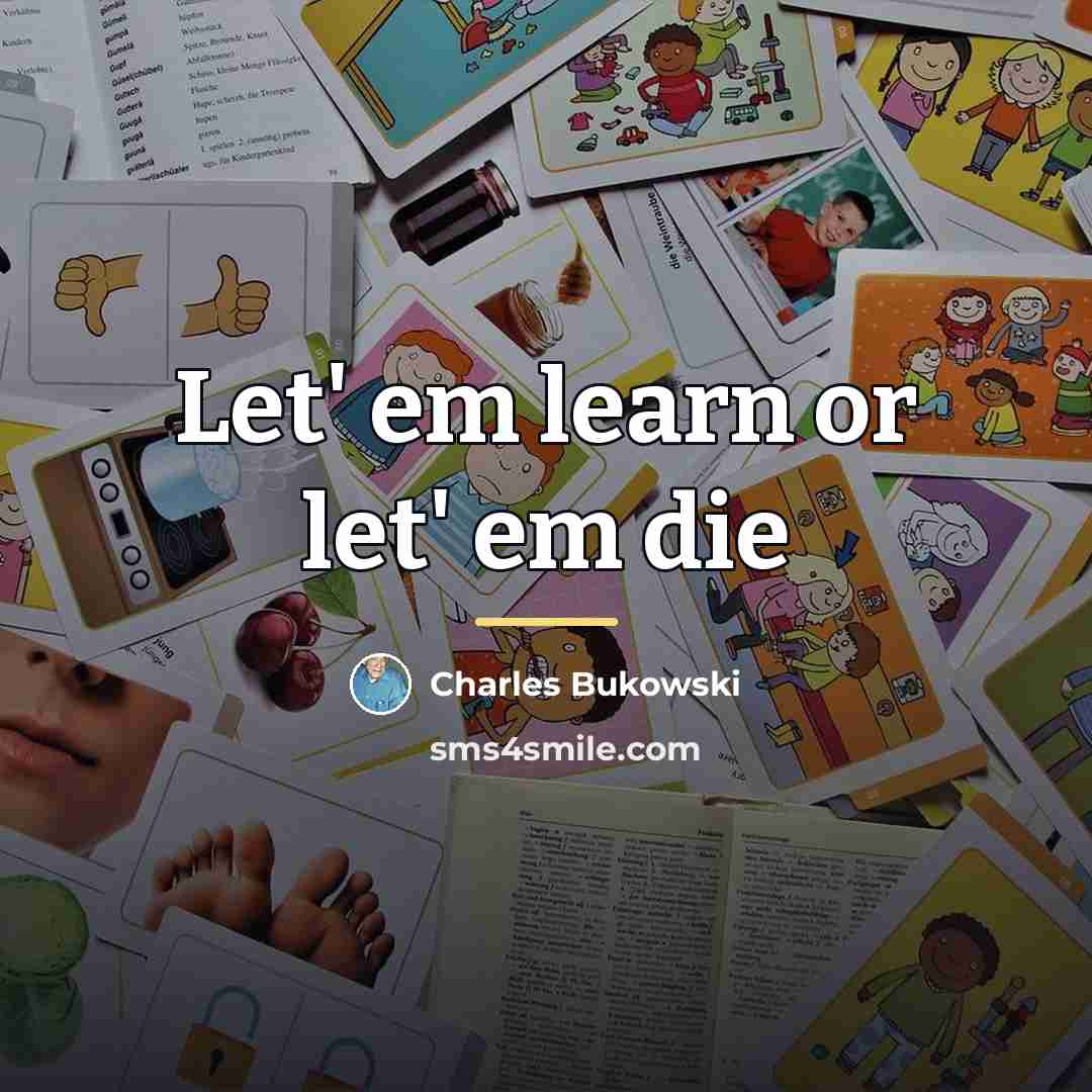 “Let' em learn or let' em die…” quote by Charles Bukowski