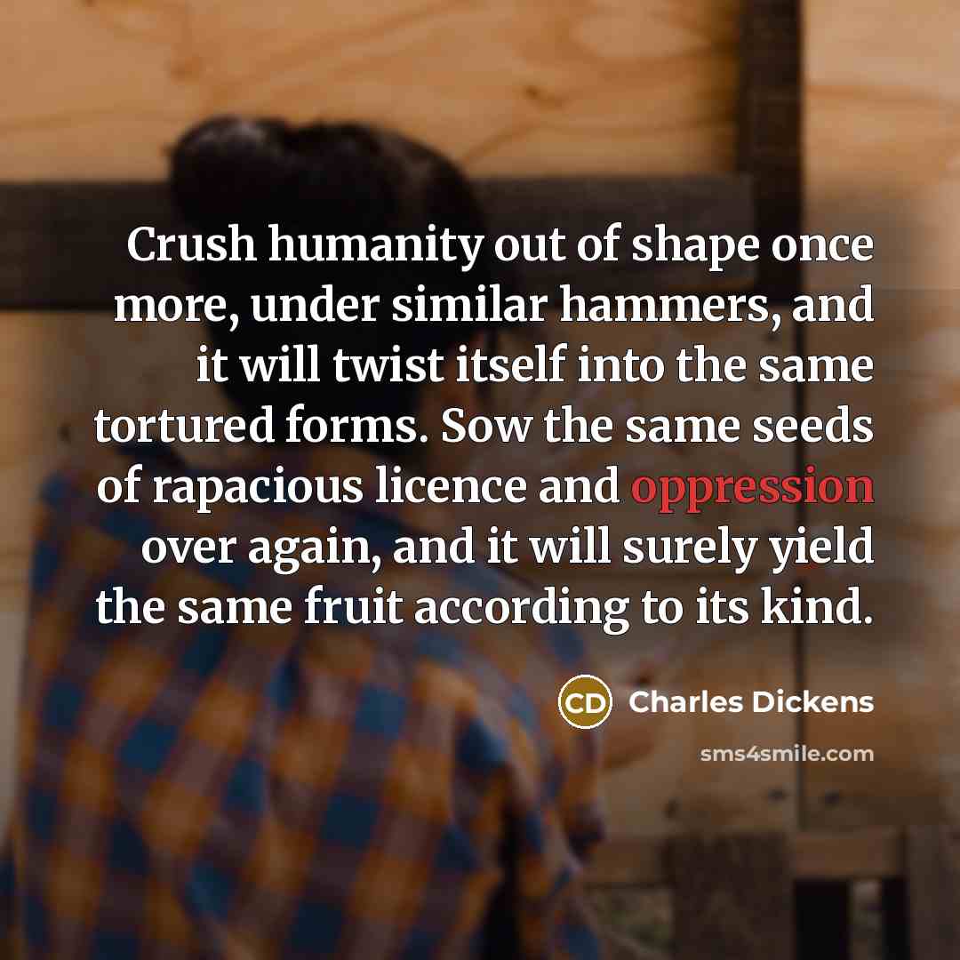 “Crush humanity out of shape once more, under similar hammers,…” quote by Charles Dickens