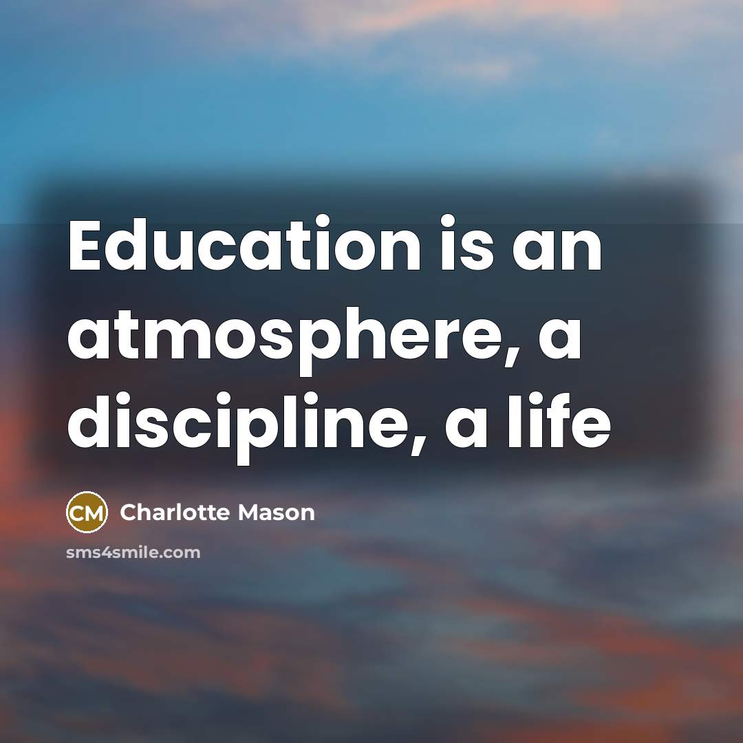 “Education is an atmosphere, a discipline, a life…” quote by Charlotte Mason