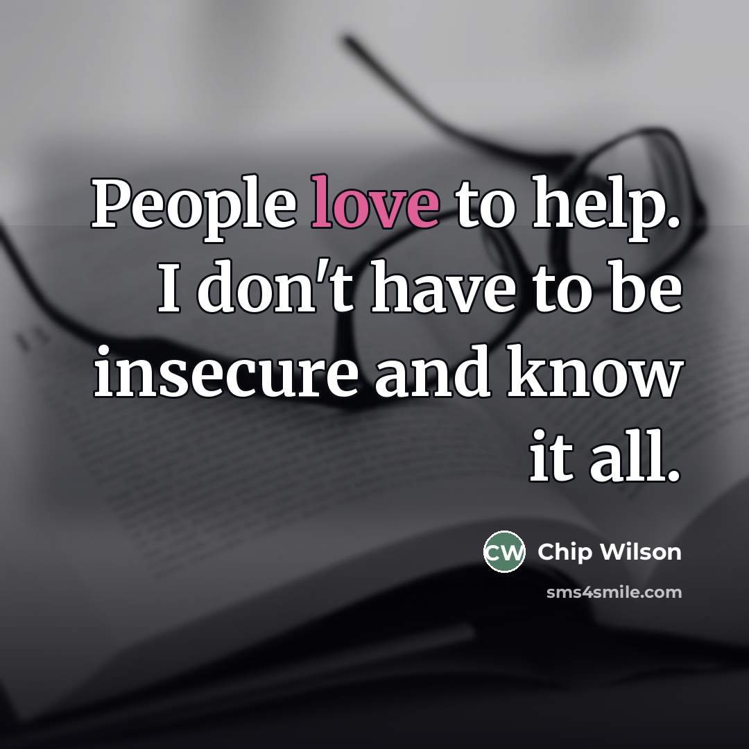 “People love to help. I don't have to be insecure…” quote by Chip Wilson