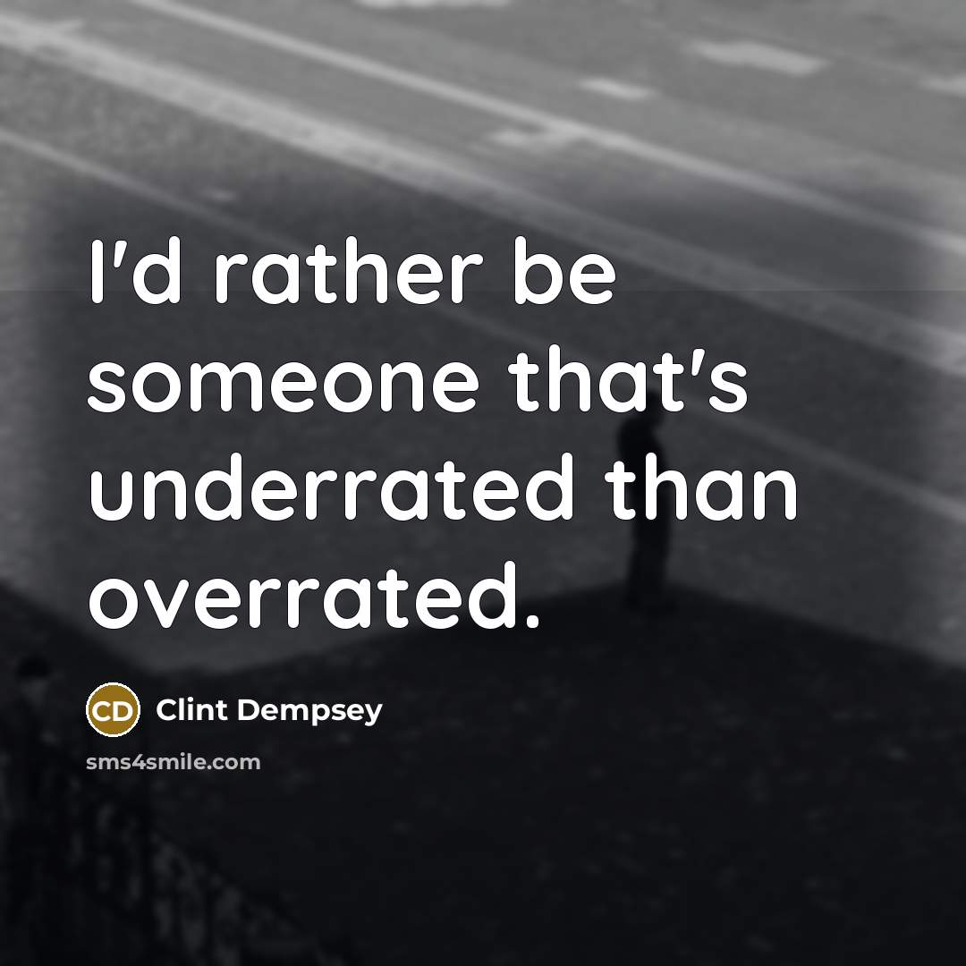 “I'd rather be someone that's underrated than overrated.…” quote by Clint Dempsey
