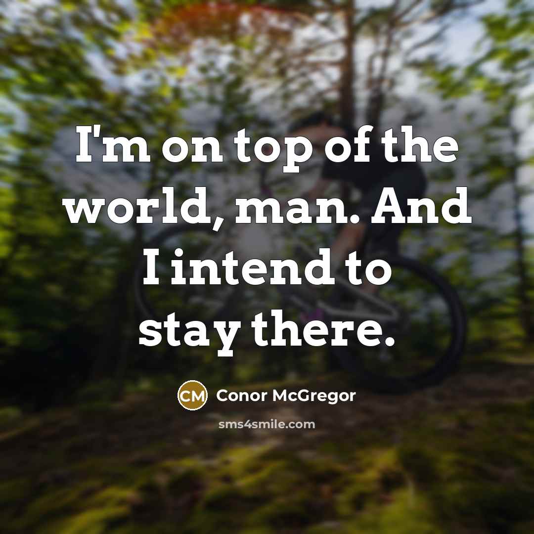 “I'm on top of the world, man. And I intend to stay there.” quote by Conor McGregor