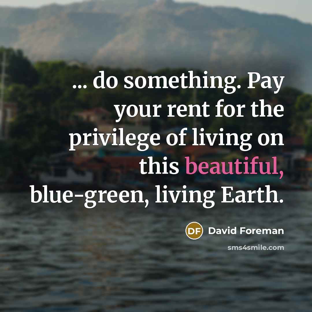 “... do something. Pay your rent for the privilege of…” quote by David Foreman