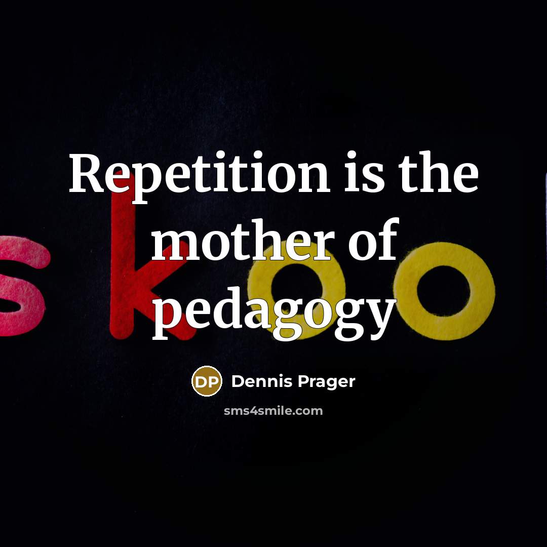 “Repetition is the mother of pedagogy…” quote by Dennis Prager