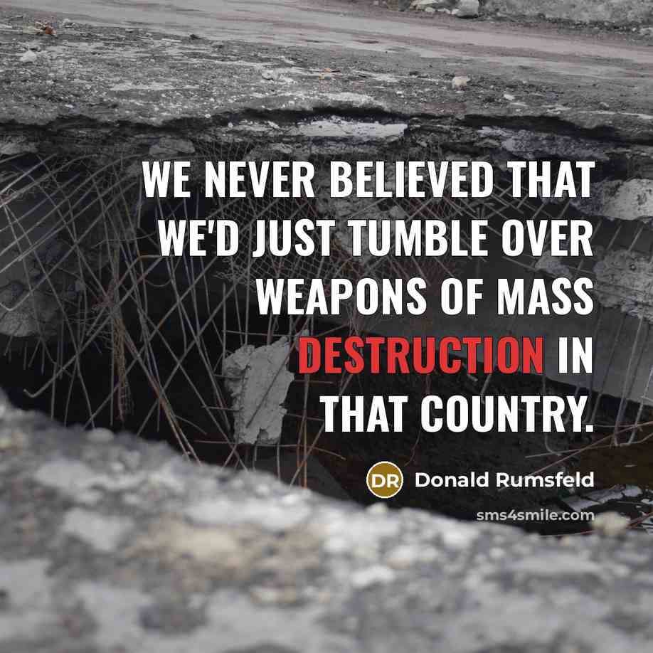 “We never believed that we'd just tumble over weapons of…” quote by Donald Rumsfeld
