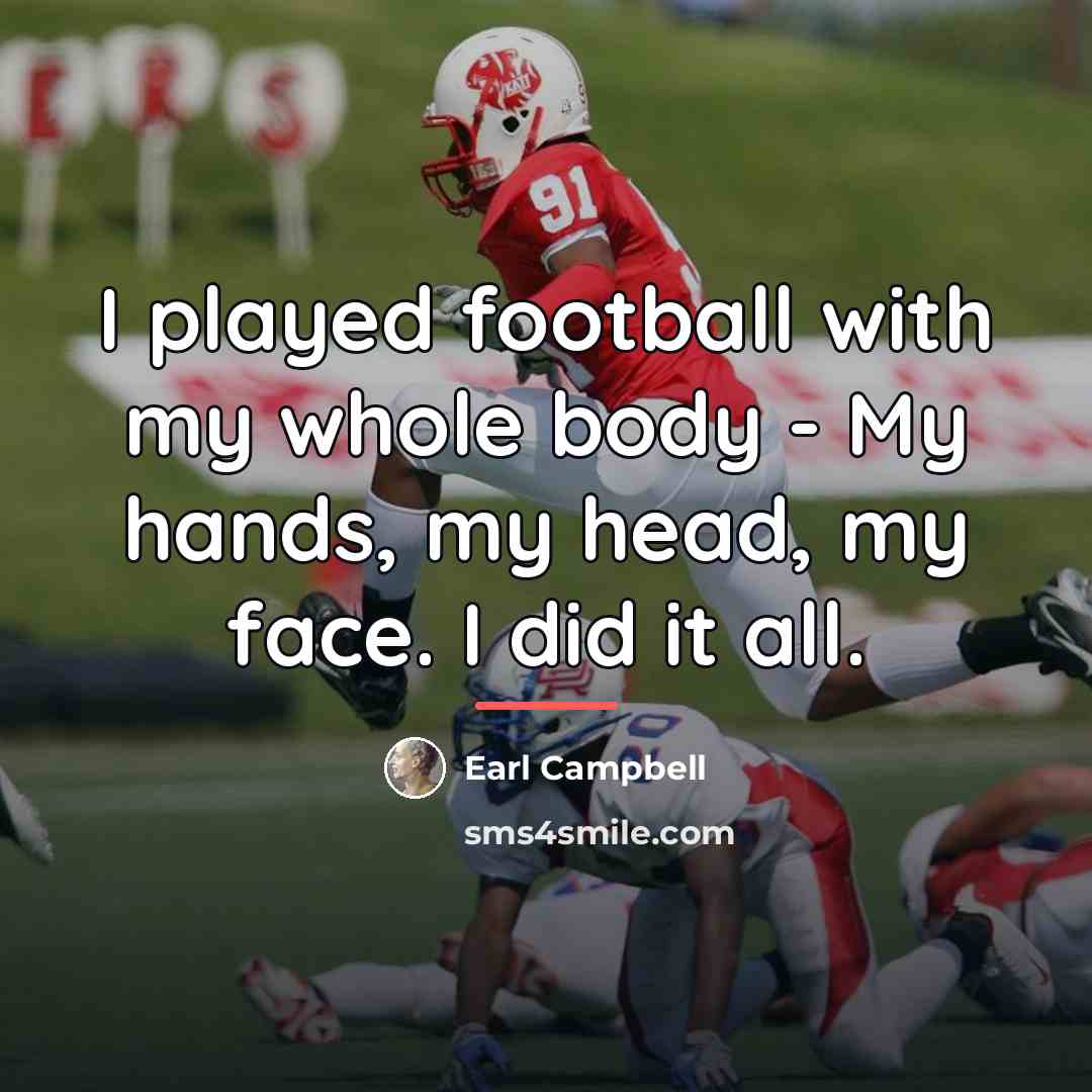 “I played football with my whole body - My hands,…” quote by Earl Campbell