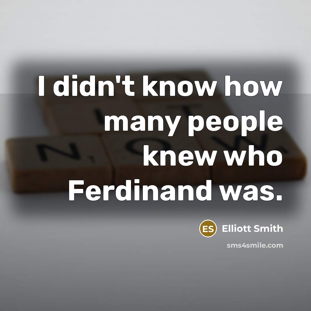 “I didn't know how many people knew who Ferdinand was.…” quote by Elliott Smith