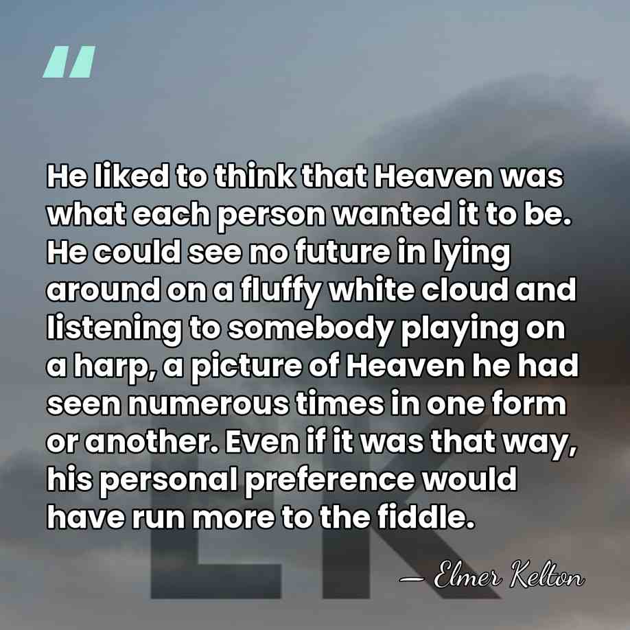 He liked to think that Heaven was what each person wanted it&hellip; - Elmer Kelton