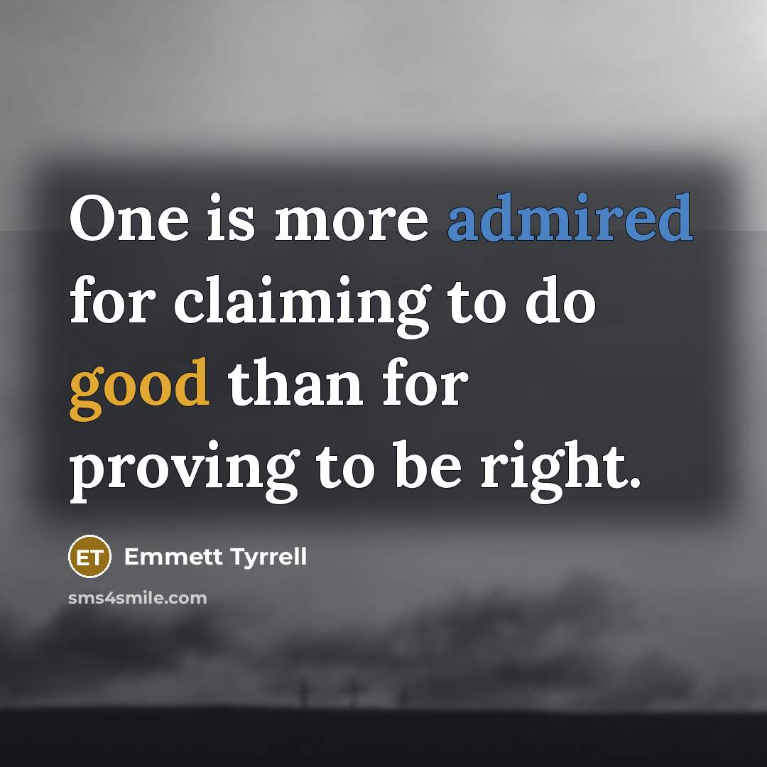 “One is more admired for claiming to do good than for proving to be right.” quote by Emmett Tyrrell