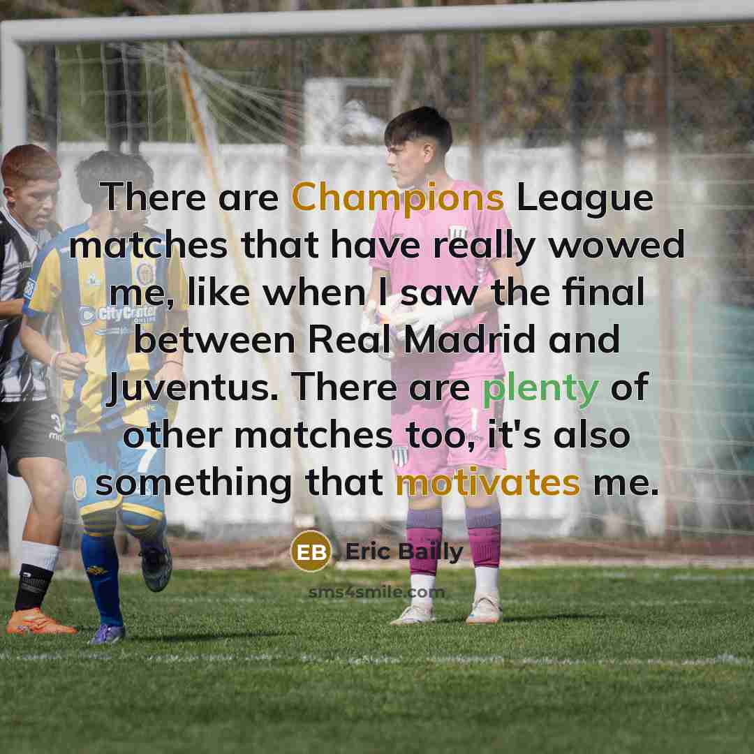 “There are Champions League matches that have really wowed me, like when I saw the final between Real Madrid and Juventus. There are plenty of other matches too, it's also something that motivates me.” quote by Eric Bailly