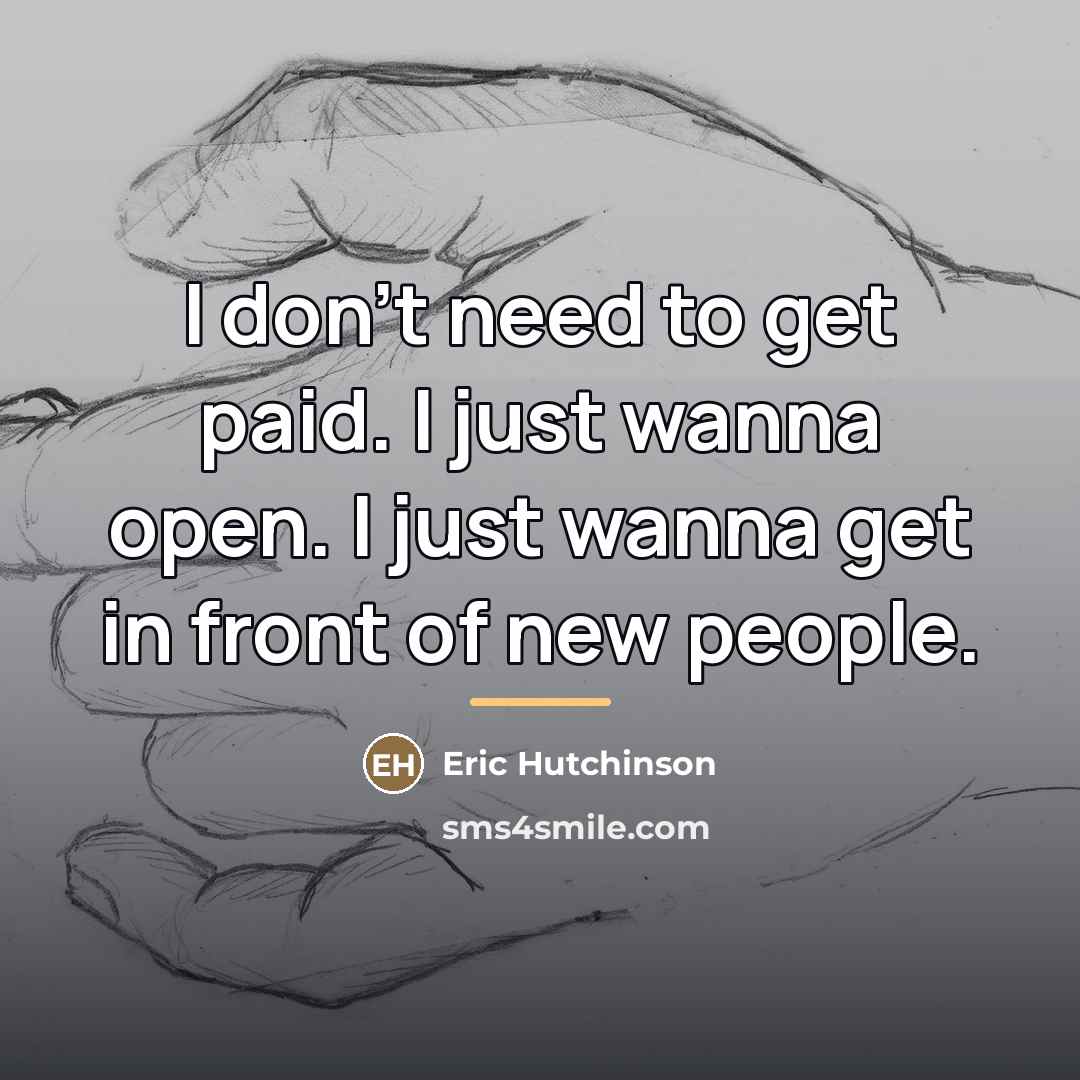 “I don't need to get paid. I just wanna open.…” quote by Eric Hutchinson