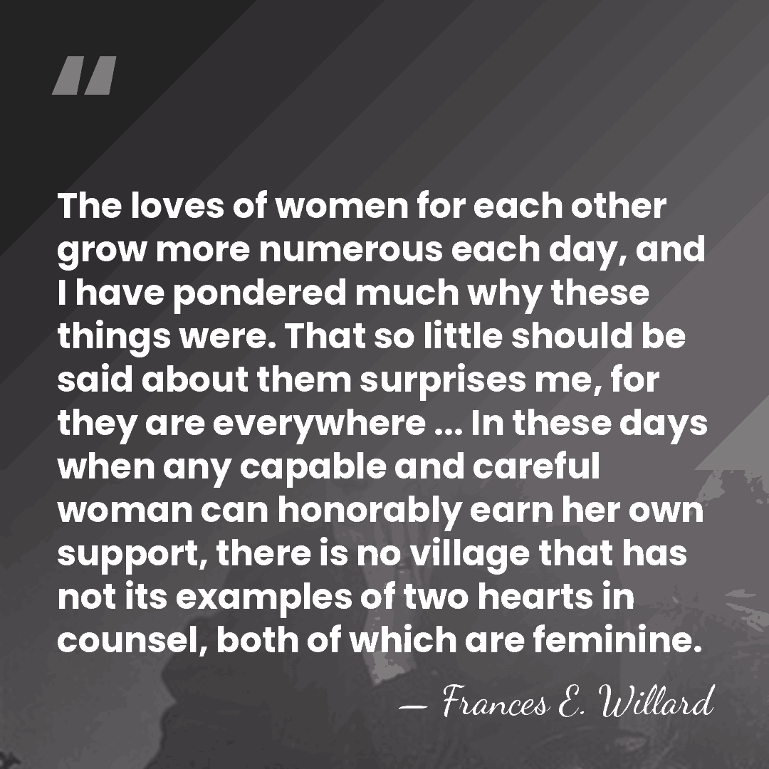 The loves of women for each other grow more numerous each day,&hellip; - Frances E. Willard