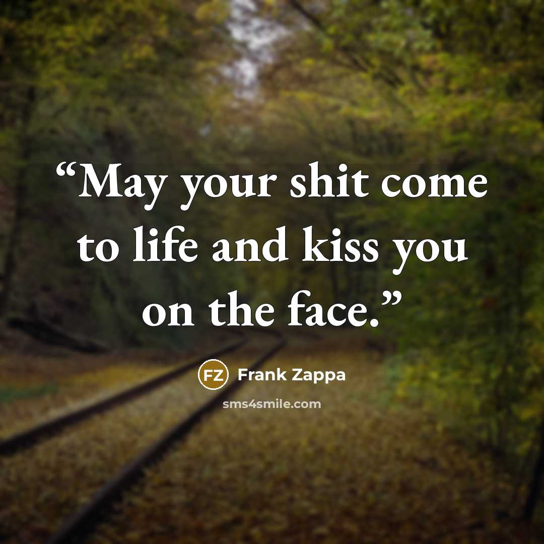 “May your shit come to life and kiss you on the face.” quote by Frank Zappa