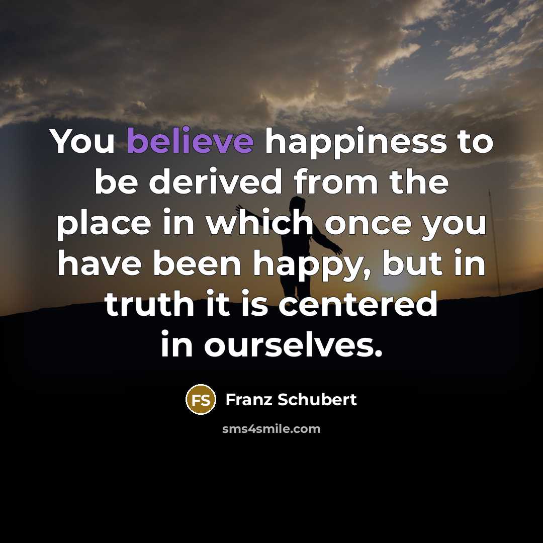 “You believe happiness to be derived from the place in…” quote by Franz Schubert