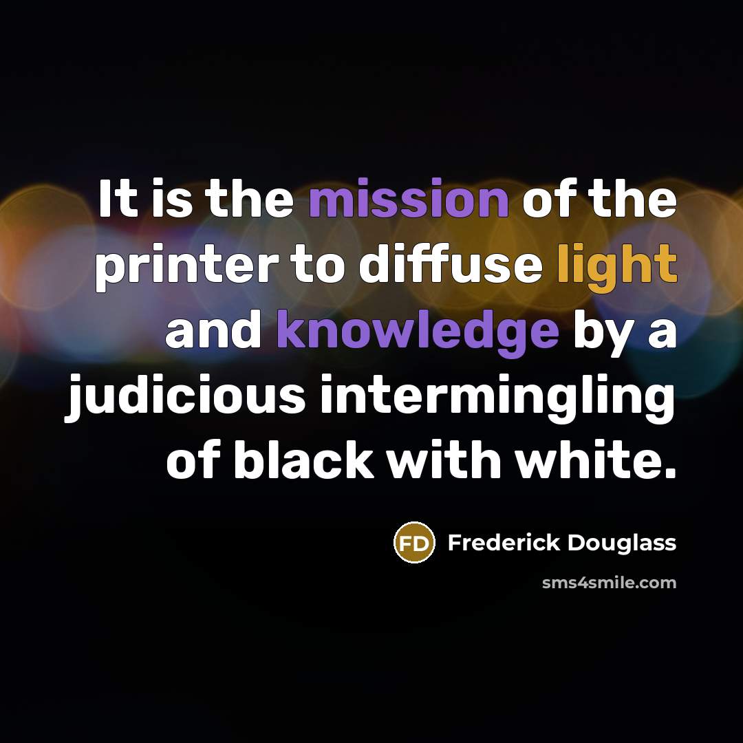 “It is the mission of the printer to diffuse light…” quote by Frederick Douglass