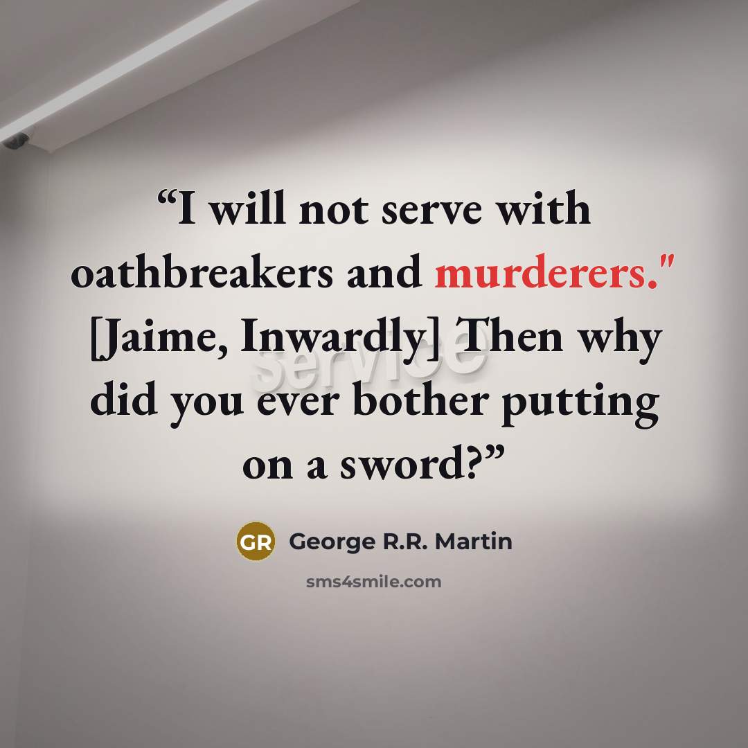 “I will not serve with oathbreakers and murderers." [Jaime, Inwardly] Then why did you ever bother putting on a sword?” quote by George R.R. Martin