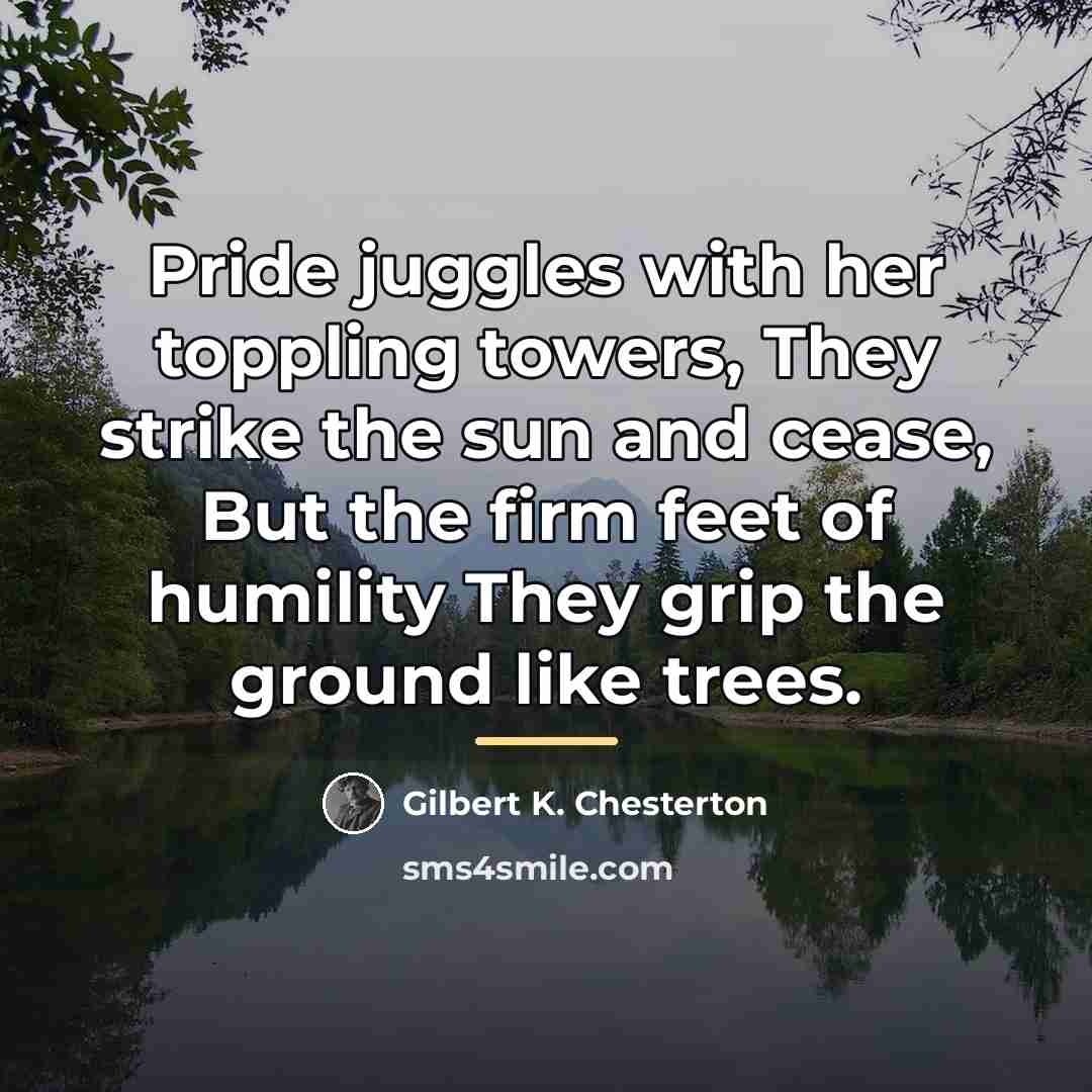 “Pride juggles with her toppling towers, They strike the sun…” quote by Gilbert K. Chesterton