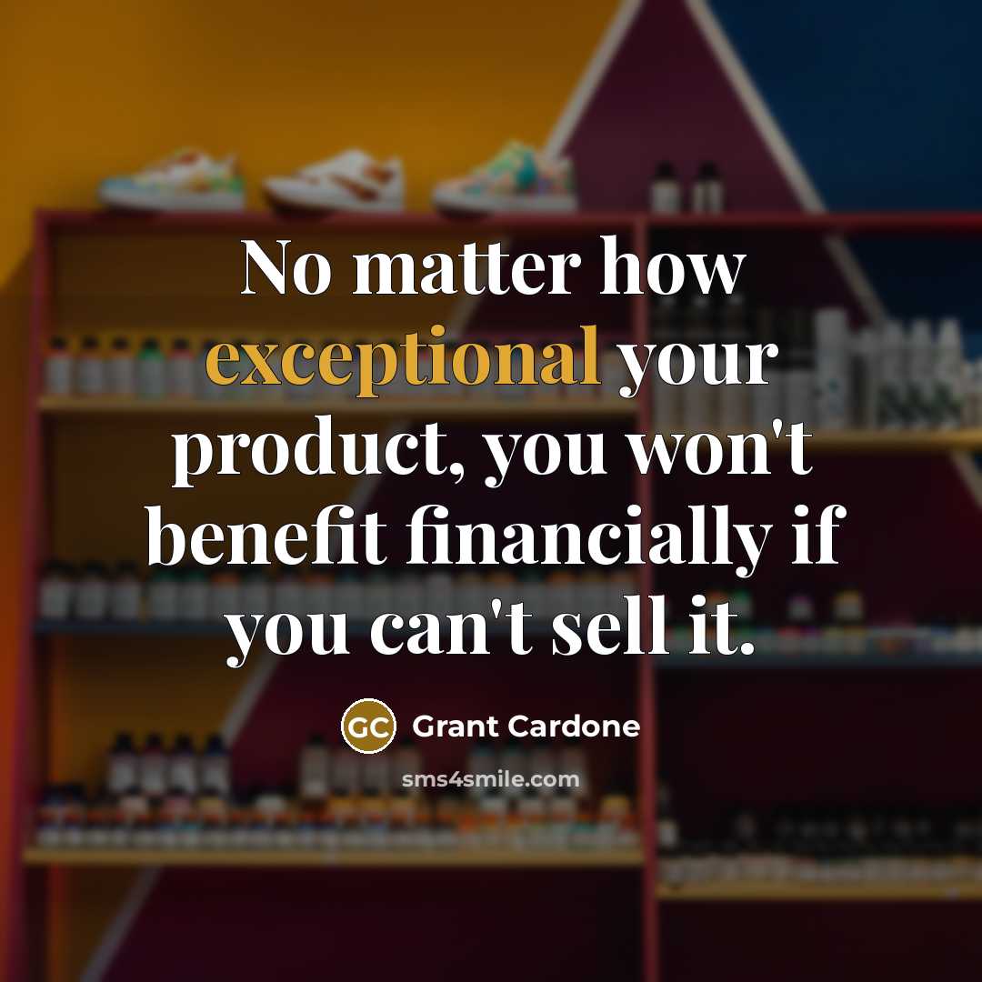 “No matter how exceptional your product, you won't benefit financially…” quote by Grant Cardone