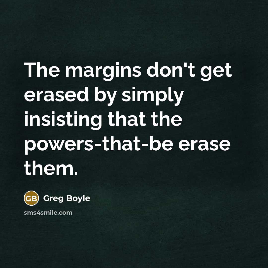 “The margins don't get erased by simply insisting that the…” quote by Greg Boyle