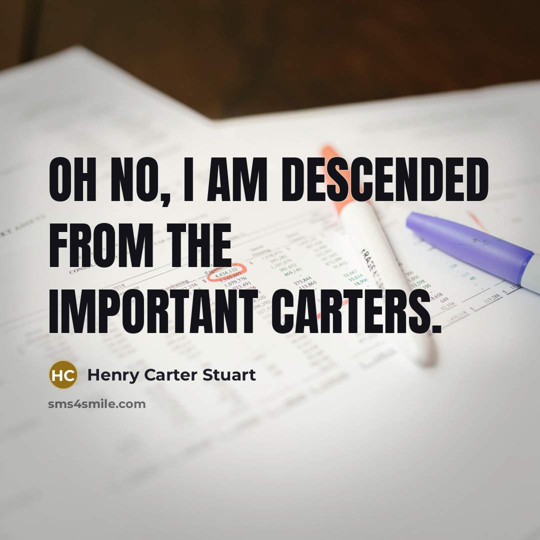 “Oh no, I am descended from the important Carters.…” quote by Henry Carter Stuart