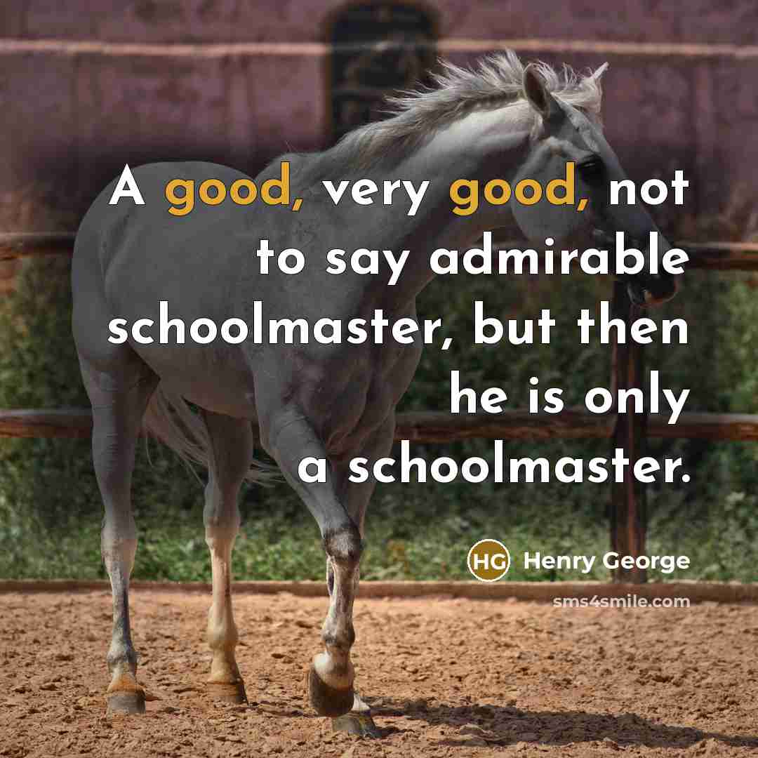 “A good, very good, not to say admirable schoolmaster, but…” quote by Henry George