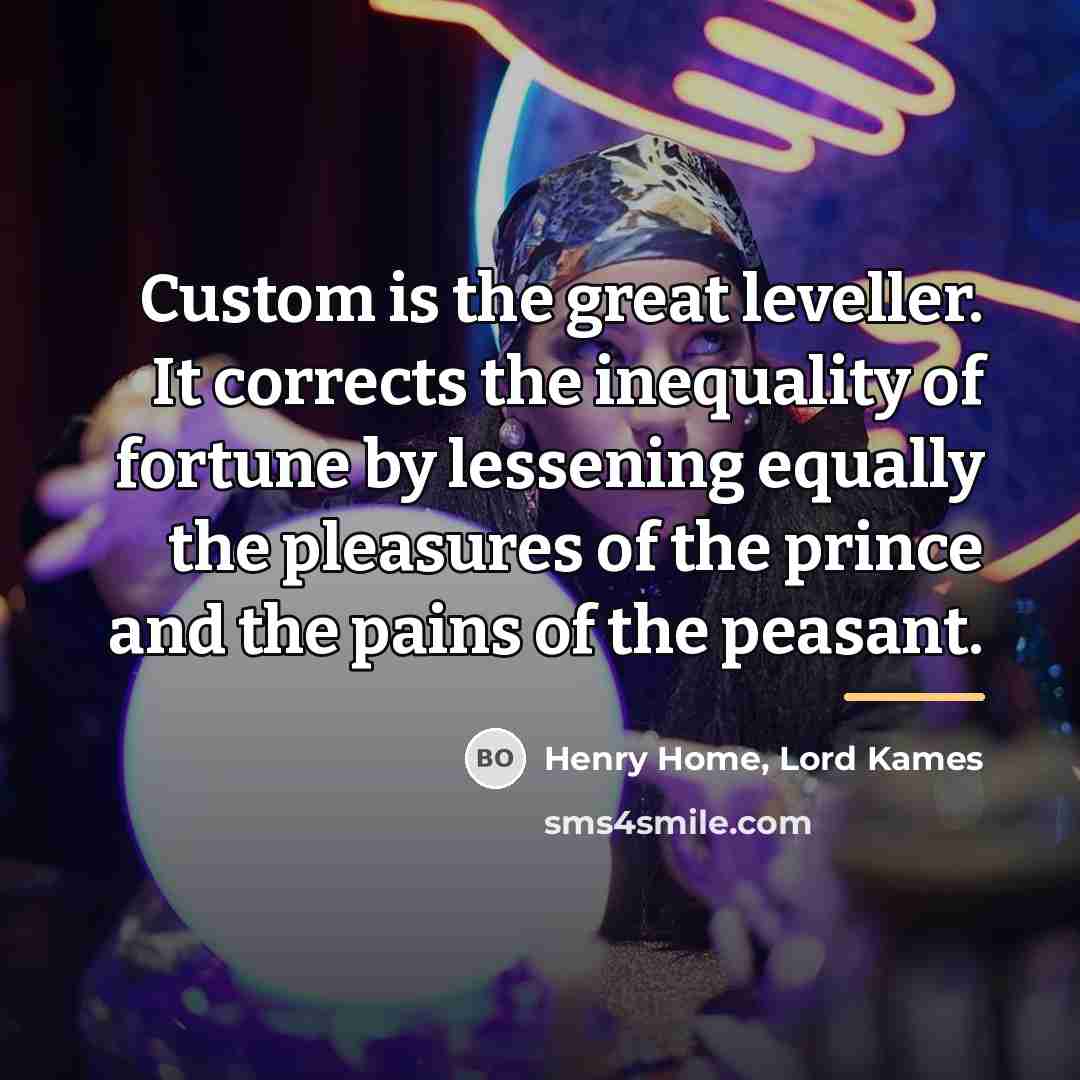 “Custom is the great leveller. It corrects the inequality of…” quote by Henry Home, Lord Kames