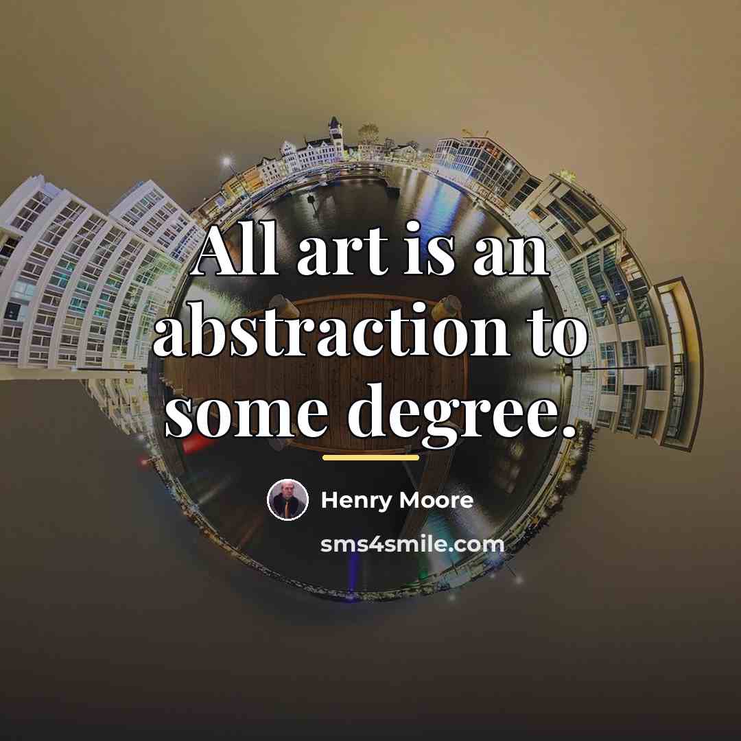 “All art is an abstraction to some degree.…” quote by Henry Moore