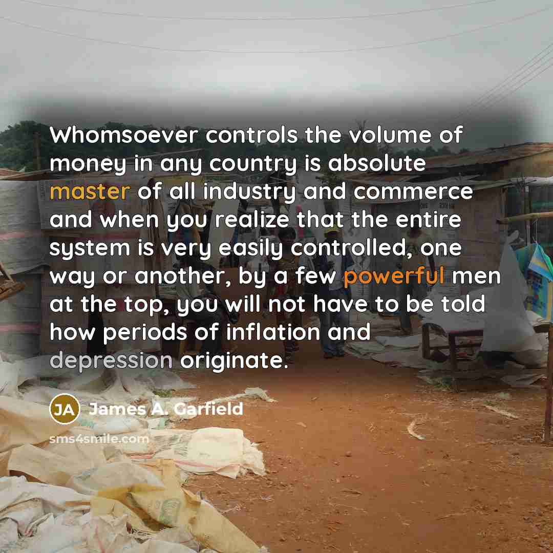 “Whomsoever controls the volume of money in any country is…” quote by James A. Garfield