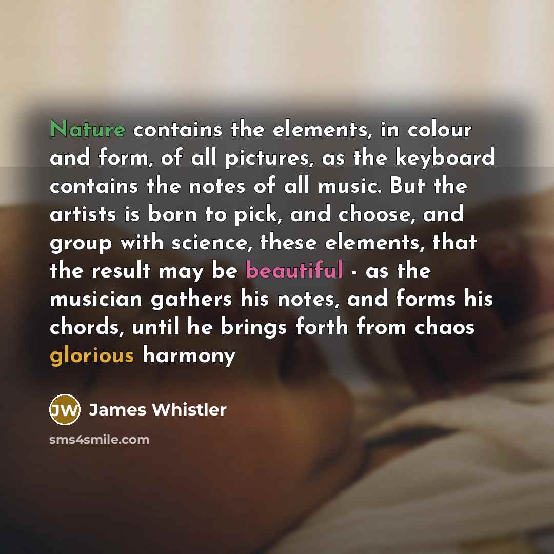 “Nature contains the elements, in colour and form, of all…” quote by James Whistler