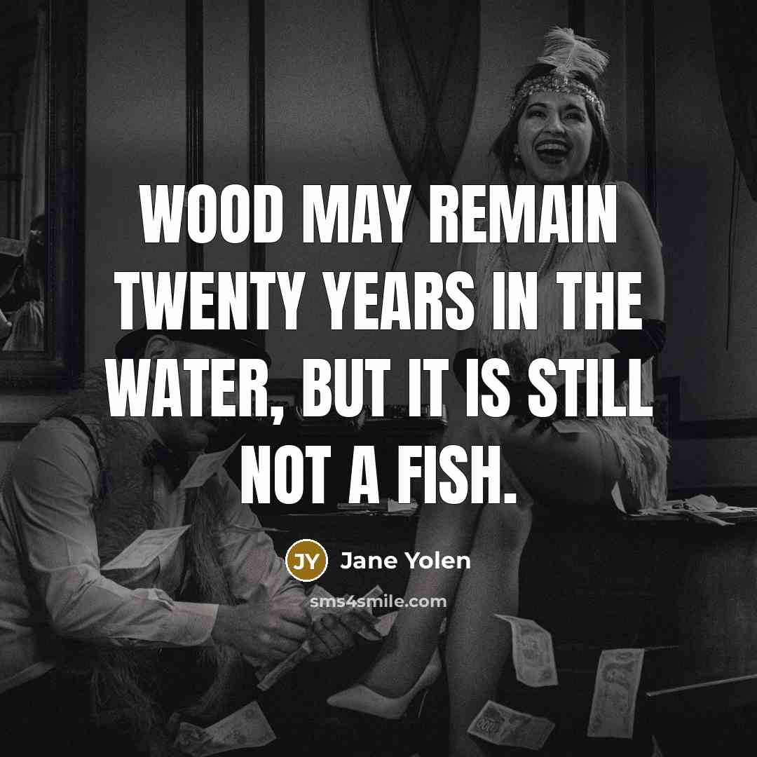 “Wood may remain twenty years in the water, but it…” quote by Jane Yolen