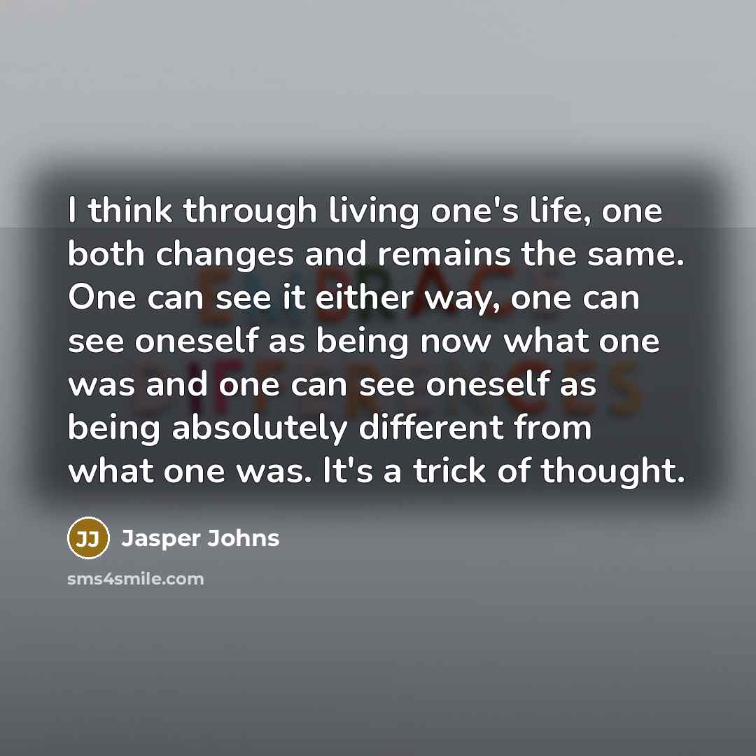 “I think through living one's life, one both changes and…” quote by Jasper Johns