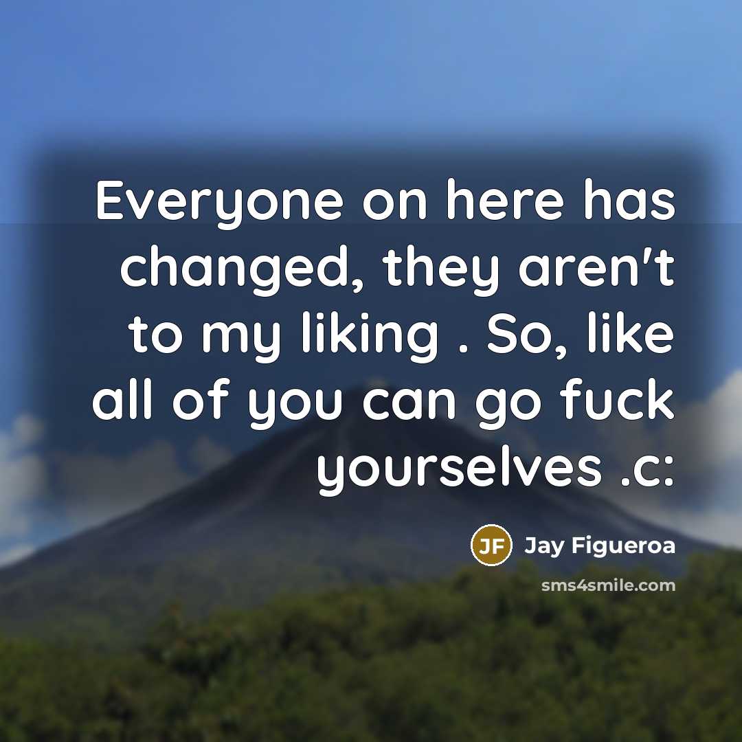 “Everyone on here has changed, they aren't to my liking . So, like all of you can go fuck yourselves .c:” quote by Jay Figueroa