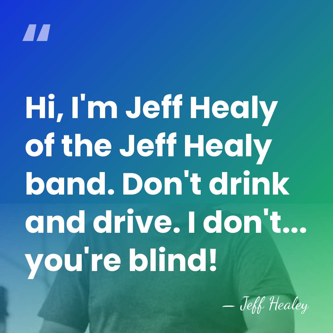 Hi, I'm Jeff Healy of the Jeff Healy band. Don't drink and&hellip; - Jeff Healey