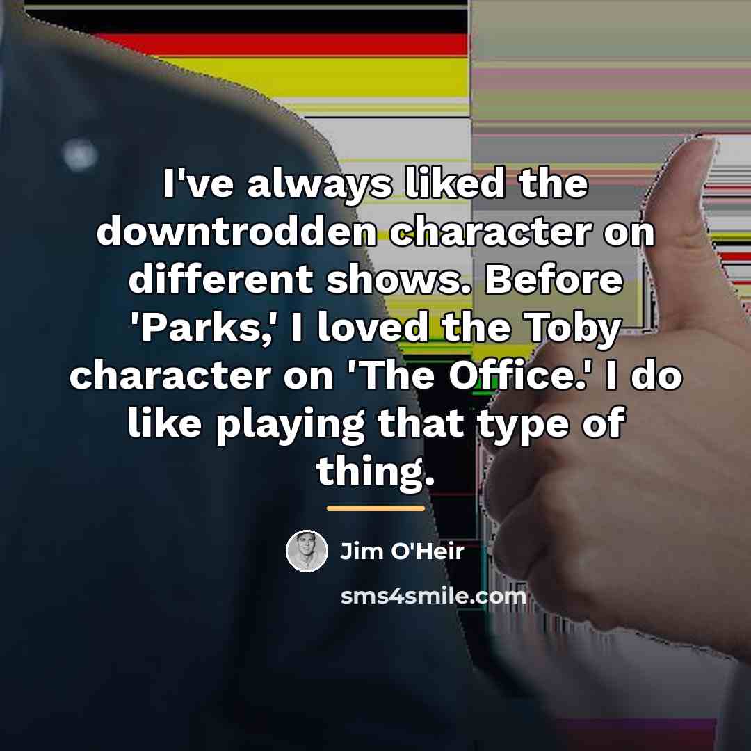 “I've always liked the downtrodden character on different shows. Before…” quote by Jim O'Heir