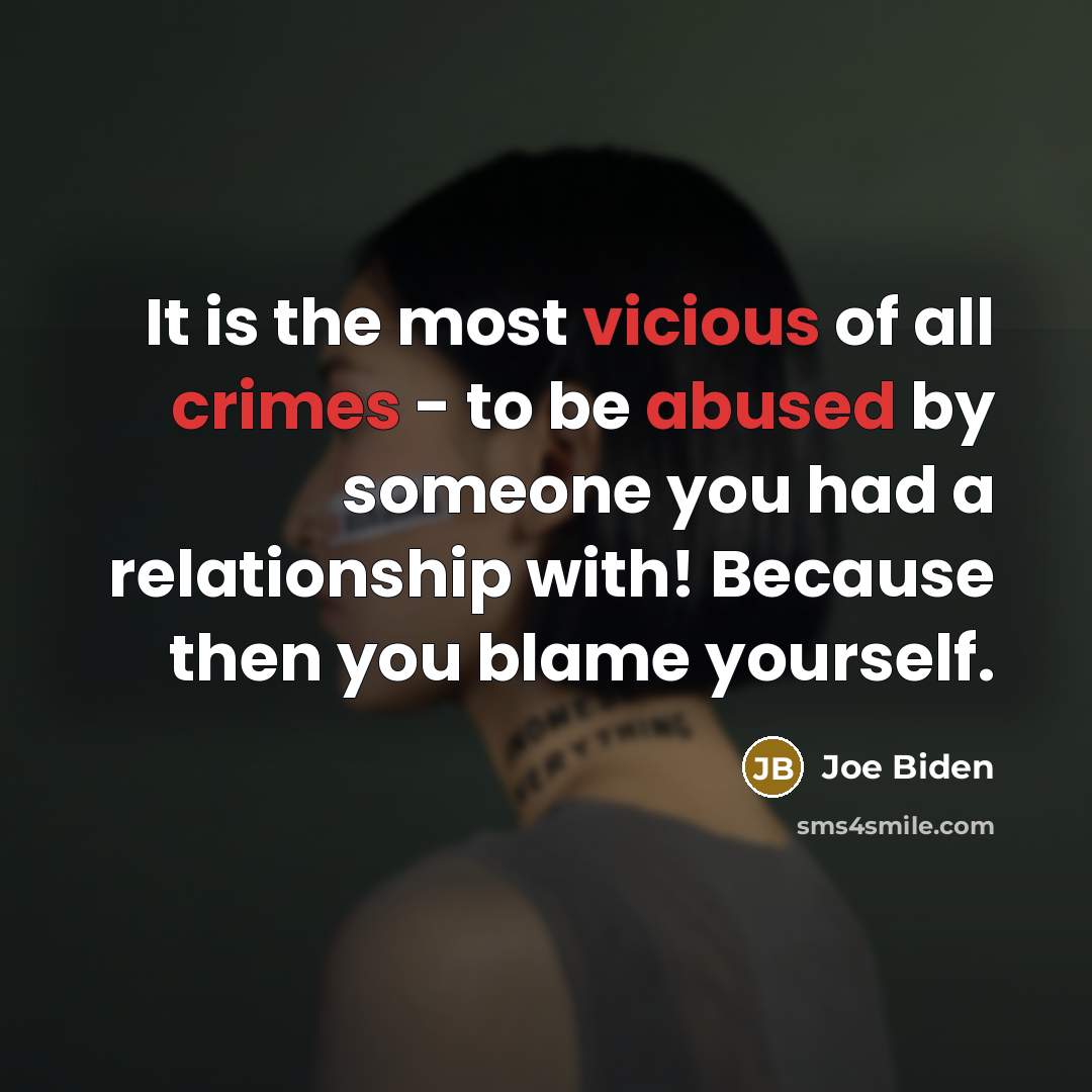 “It is the most vicious of all crimes - to be abused by someone you had a relationship with! Because then you blame yourself.” quote by Joe Biden