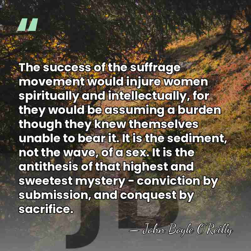 The success of the suffrage movement would injure women spiritually and intellectually,&hellip; - John Boyle O'Reilly