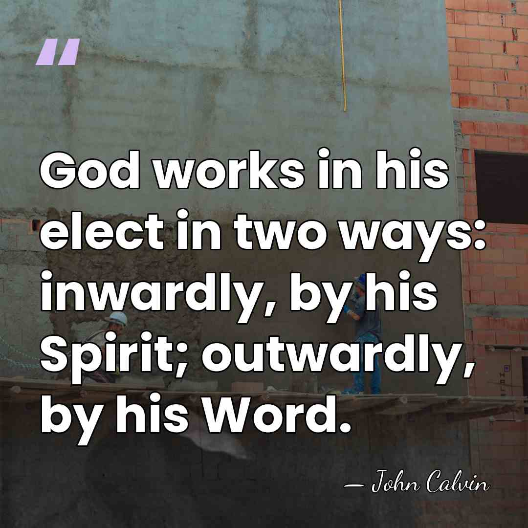 God works in his elect in two ways: inwardly, by his Spirit;&hellip; - John Calvin